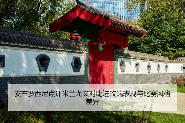 安布罗西尼点评米兰尤文对比进攻端表现与比赛风格差异
